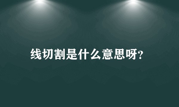 线切割是什么意思呀？
