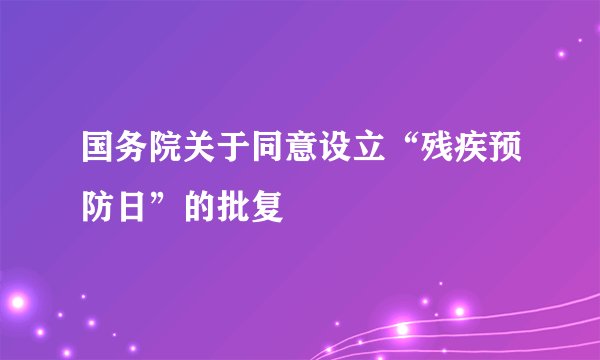 国务院关于同意设立“残疾预防日”的批复