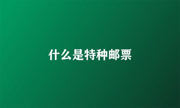 什么是特种邮票