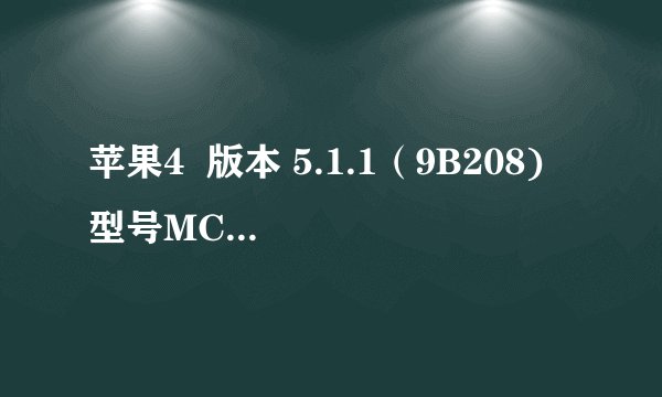 苹果4 版本 5.1.1(9B208) 型号MC603B 序列号801133GFA4S IMEI 01 264900 949572 2 可以升级吗