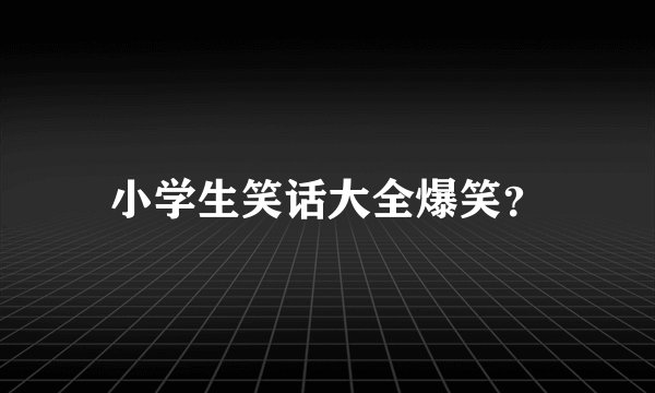 小学生笑话大全爆笑？