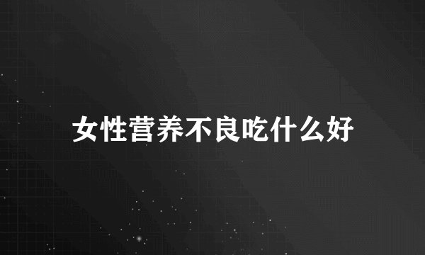 女性营养不良吃什么好