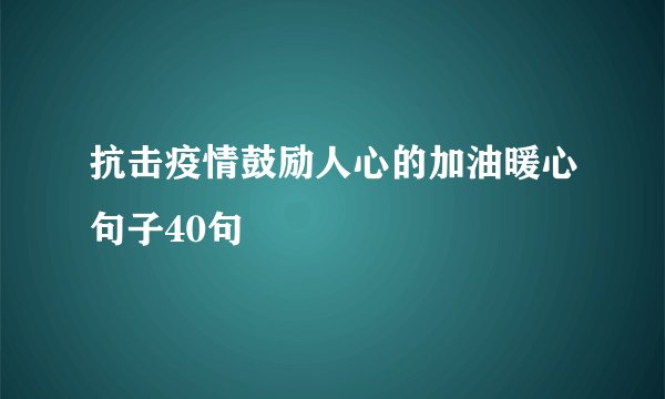 抗击疫情鼓励人心的加油暖心句子40句