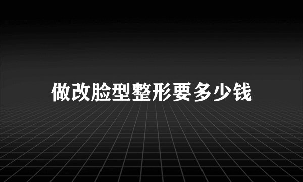 做改脸型整形要多少钱