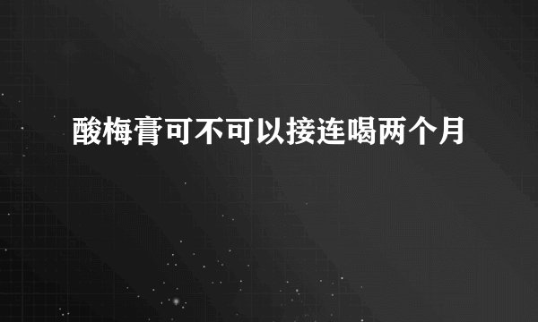 酸梅膏可不可以接连喝两个月