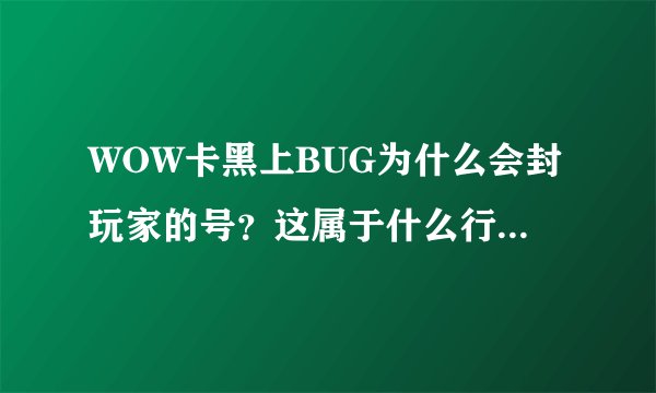 WOW卡黑上BUG为什么会封玩家的号？这属于什么行为，该追究什么法律责任？