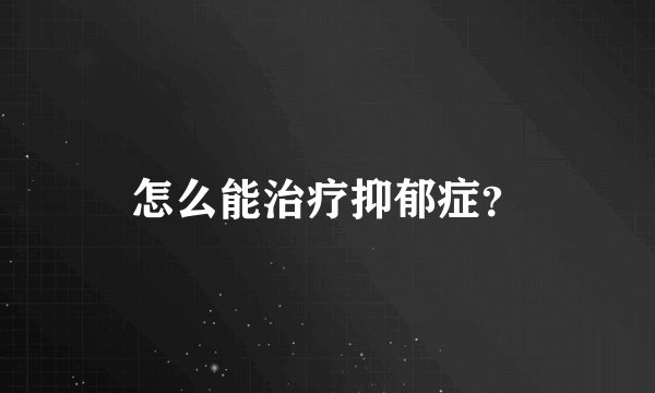 怎么能治疗抑郁症？