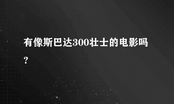 有像斯巴达300壮士的电影吗？