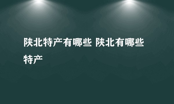 陕北特产有哪些 陕北有哪些特产