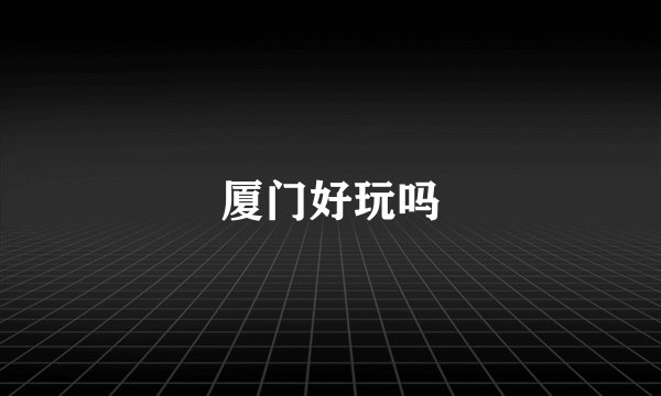 厦门好玩吗