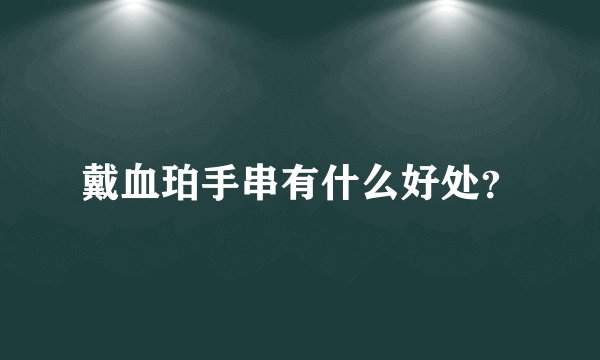 戴血珀手串有什么好处？