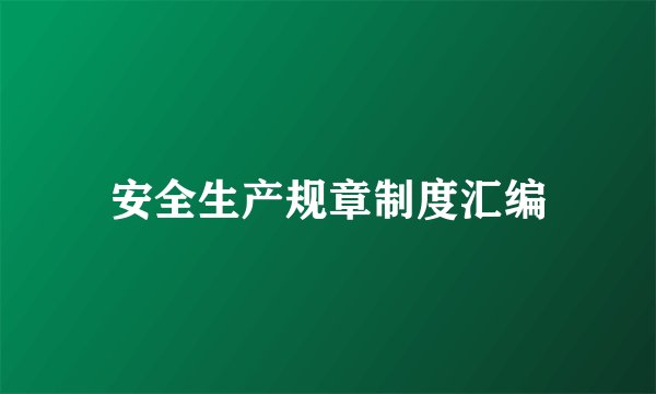 安全生产规章制度汇编