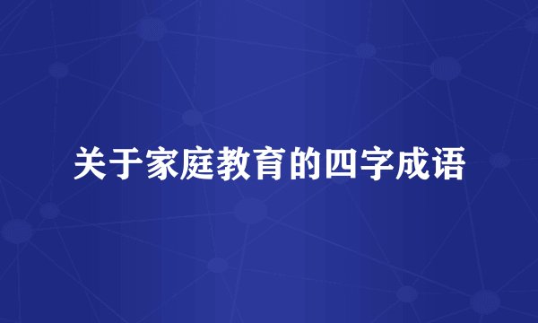 关于家庭教育的四字成语