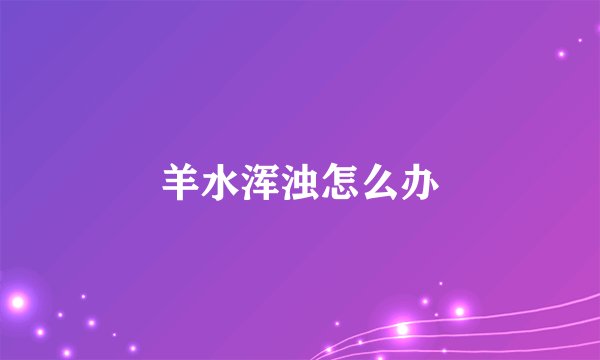 羊水浑浊怎么办