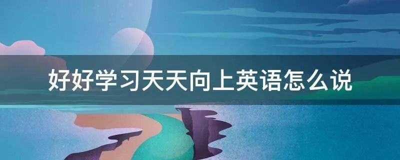 好好学习天天向上英语怎么说