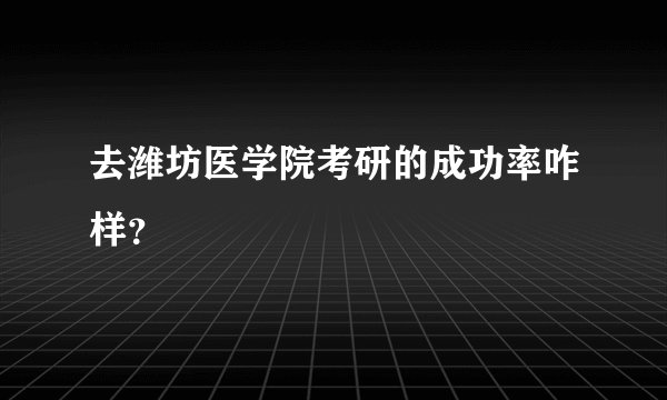去潍坊医学院考研的成功率咋样？