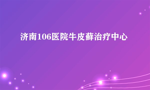 济南106医院牛皮藓治疗中心