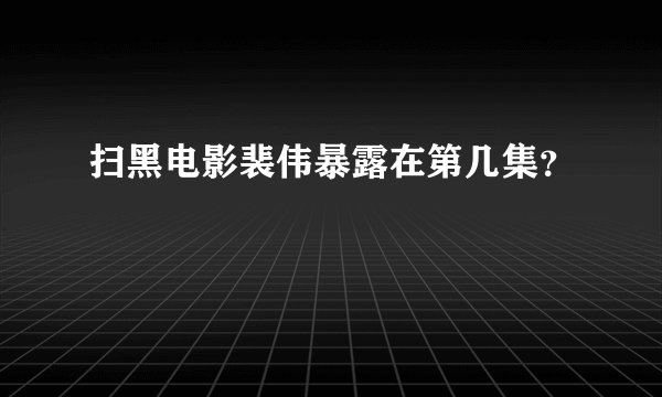 扫黑电影裴伟暴露在第几集？