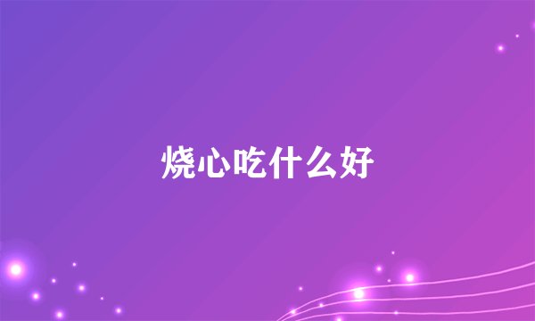 烧心吃什么好