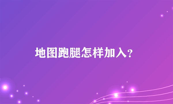 地图跑腿怎样加入？