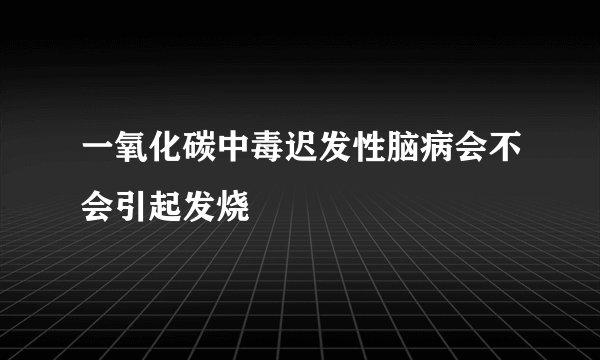 一氧化碳中毒迟发性脑病会不会引起发烧
