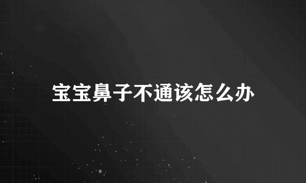 宝宝鼻子不通该怎么办