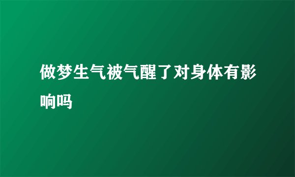 做梦生气被气醒了对身体有影响吗