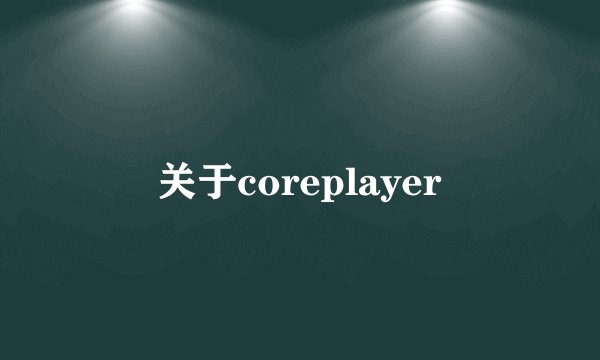 关于coreplayer