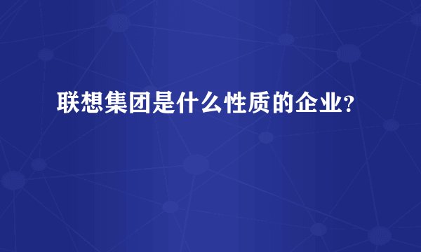 联想集团是什么性质的企业？