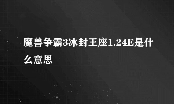 魔兽争霸3冰封王座1.24E是什么意思