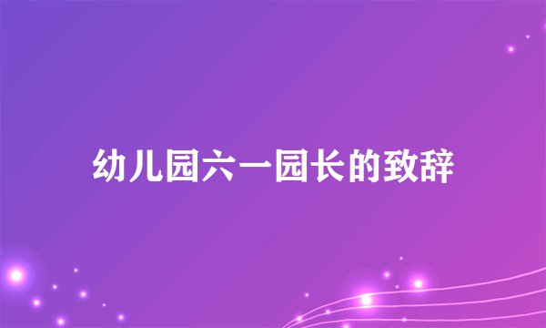 幼儿园六一园长的致辞