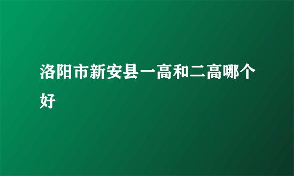 洛阳市新安县一高和二高哪个好