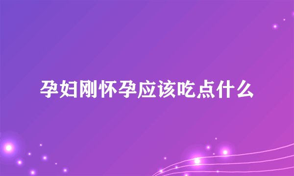 孕妇刚怀孕应该吃点什么