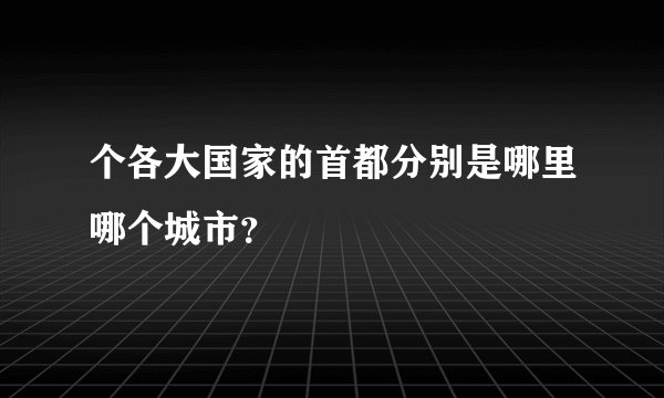 个各大国家的首都分别是哪里哪个城市？