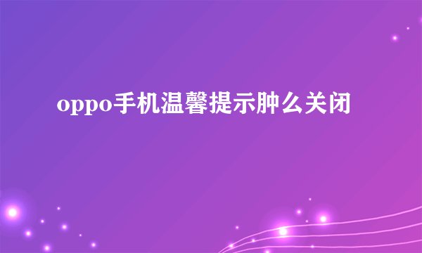 oppo手机温馨提示肿么关闭