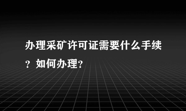 办理采矿许可证需要什么手续?如何办理?