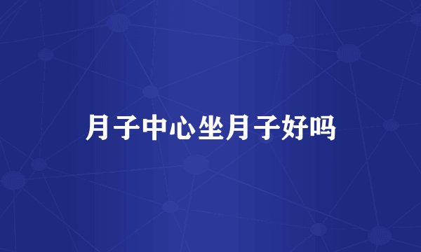 月子中心坐月子好吗