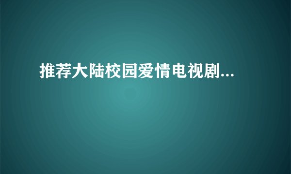 推荐大陆校园爱情电视剧...