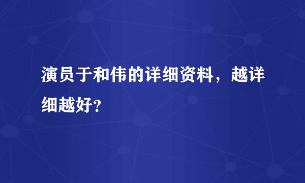 演员于和伟的详细资料，越详细越好？
