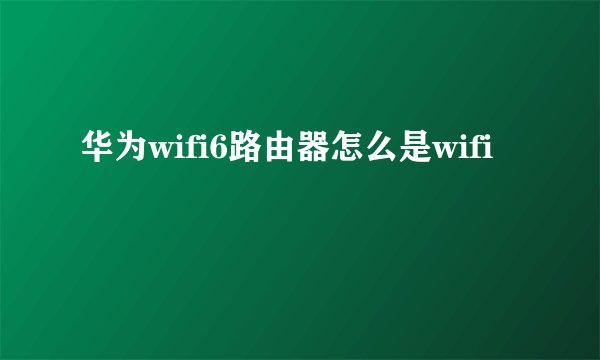 华为wifi6路由器怎么是wifi