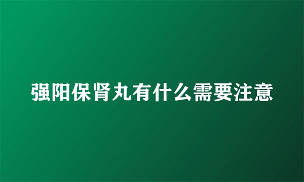 强阳保肾丸有什么需要注意