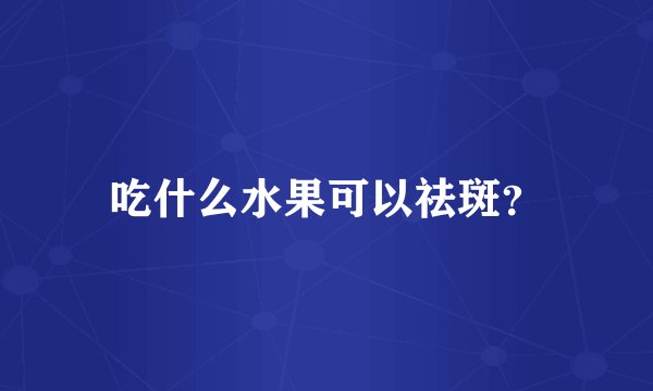 吃什么水果可以祛斑？