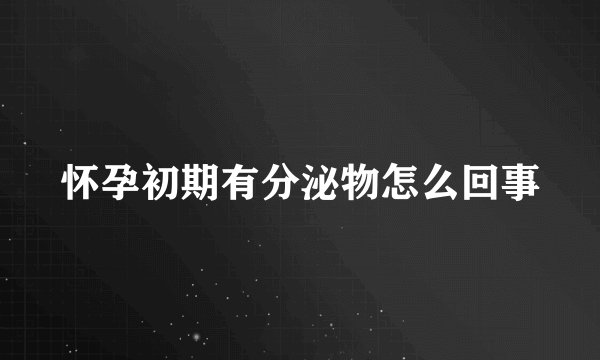 怀孕初期有分泌物怎么回事