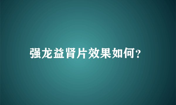 强龙益肾片效果如何？