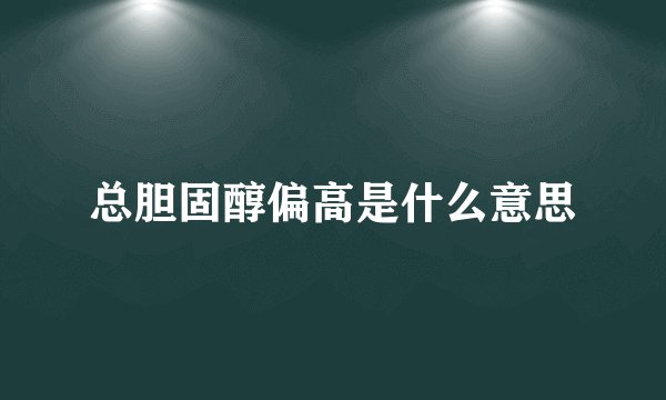 总胆固醇偏高是什么意思