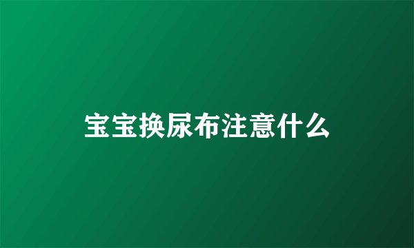 宝宝换尿布注意什么