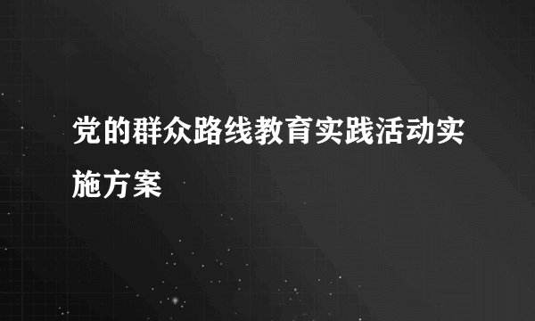 党的群众路线教育实践活动实施方案