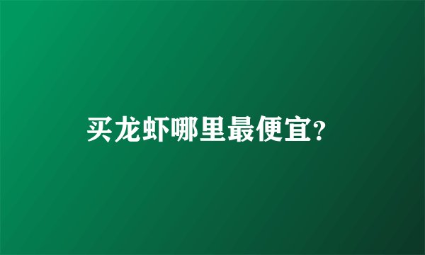 买龙虾哪里最便宜？