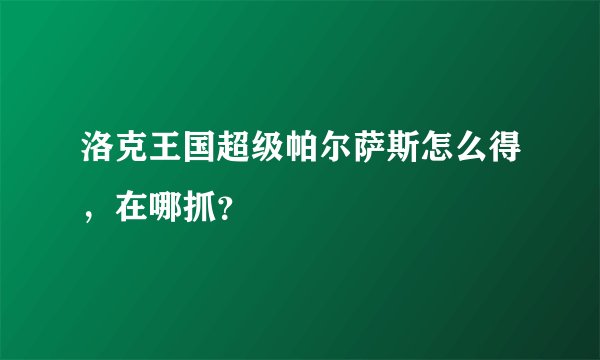 洛克王国超级帕尔萨斯怎么得，在哪抓？