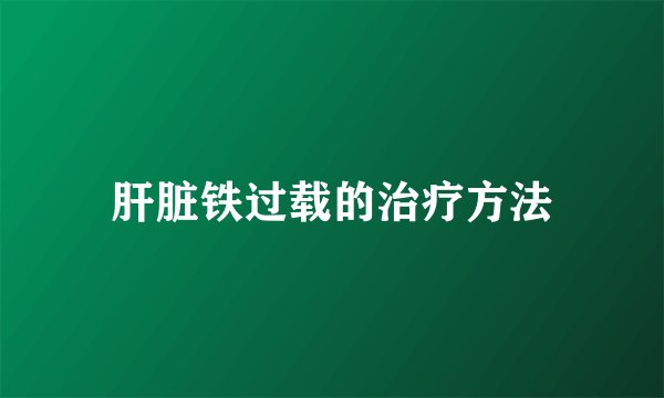 肝脏铁过载的治疗方法